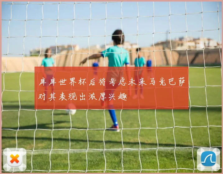 库库世界杯后将考虑未来马竞巴萨对其表现出浓厚兴趣