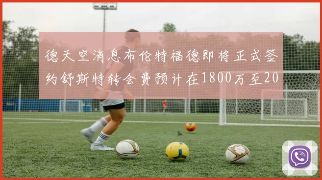 德天空消息布伦特福德即将正式签约舒斯特转会费预计在1800万至2000万欧元之间