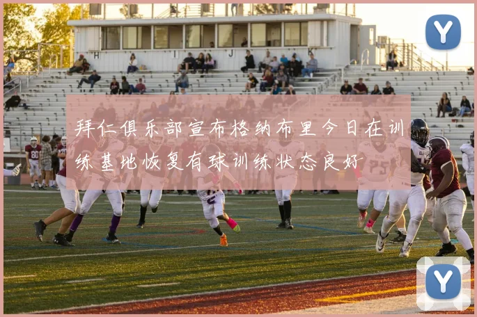 拜仁俱乐部宣布格纳布里今日在训练基地恢复有球训练状态良好