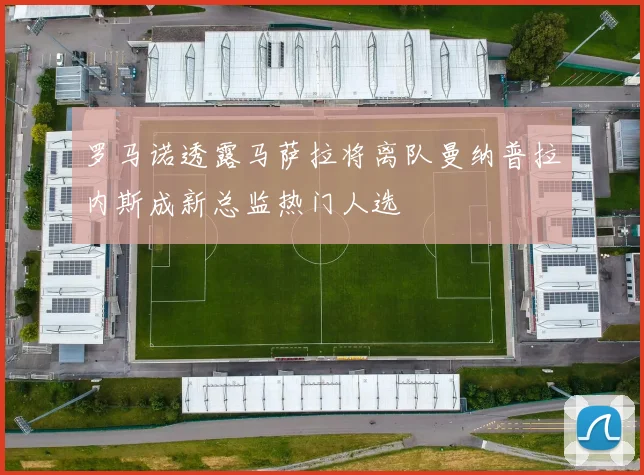 罗马诺透露马萨拉将离队曼纳普拉内斯成新总监热门人选