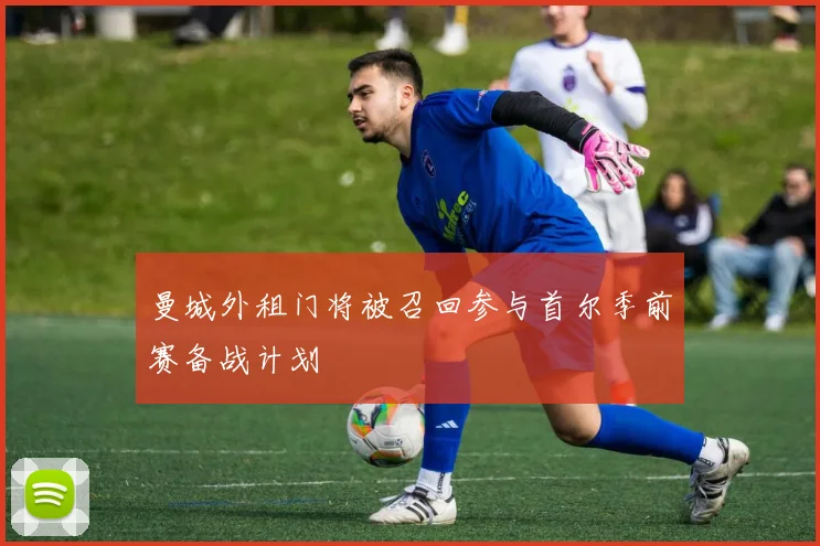 曼城外租门将被召回参与首尔季前赛备战计划